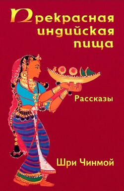 Прекрасная индийская пища — божественно вкусная и исключительно питательная - Чинмой Шри