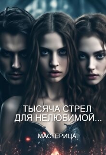 Тысяча стрел для нелюбимой... (СИ) - "МАСТЕРИЦА"