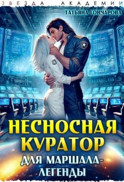 Несносная куратор для маршала-легенды (СИ) - Гончарова Татьяна Викторовна