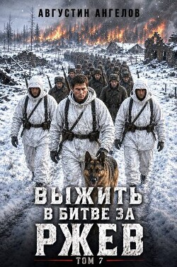 Выжить в битве за Ржев. Том 7 (СИ) - Ангелов Августин