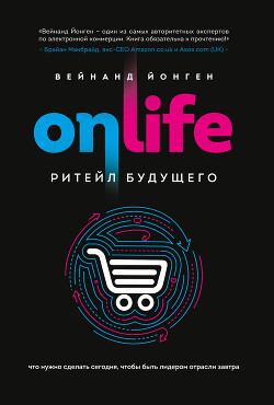 Onlife. Ритейл будущего. Что нужно сделать сегодня, чтобы быть лидером отрасли завтра - Йонген Вейнанд